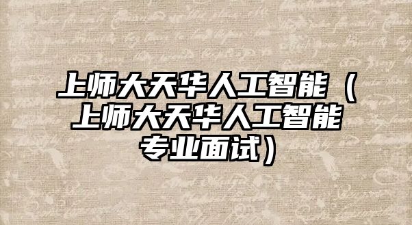 上師大天華人工智能（上師大天華人工智能專業(yè)面試）