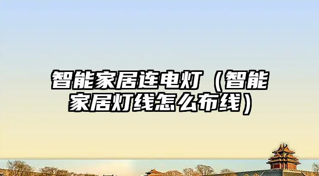 智能家居連電燈（智能家居燈線怎么布線）