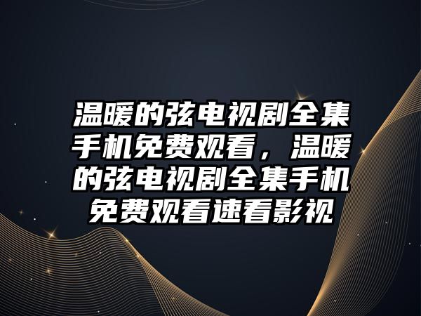 溫暖的弦電視劇全集手機免費觀看，溫暖的弦電視劇全集手機免費觀看速看影視