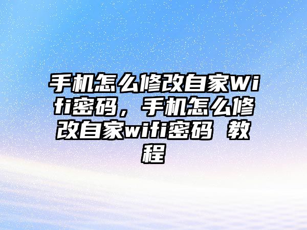 手機(jī)怎么修改自家Wifi密碼，手機(jī)怎么修改自家wifi密碼 教程