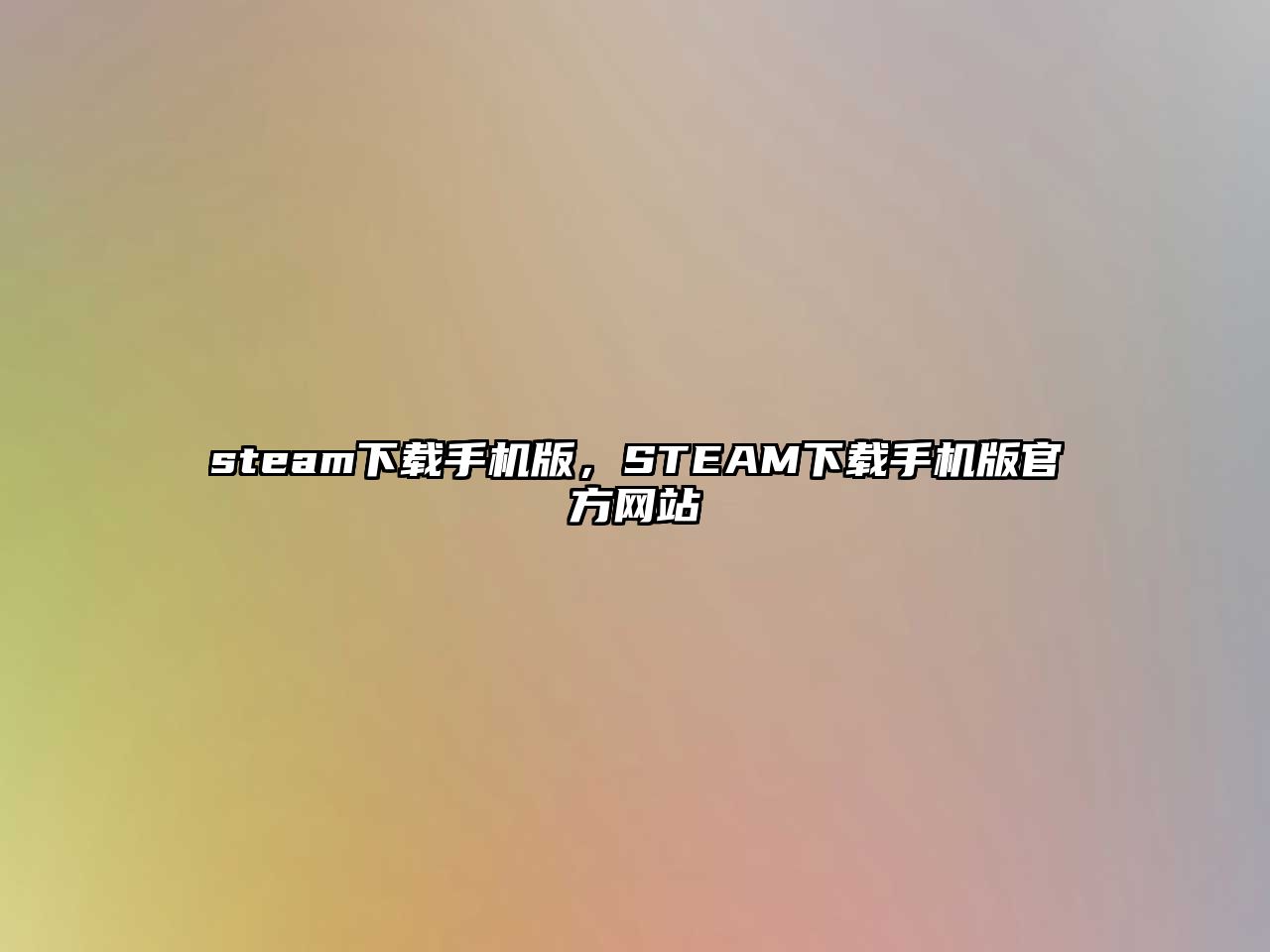 steam下載手機(jī)版，STEAM下載手機(jī)版官方網(wǎng)站