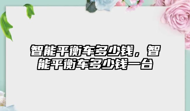 智能平衡車多少錢，智能平衡車多少錢一臺