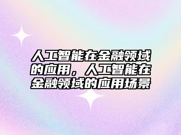 人工智能在金融領域的應用，人工智能在金融領域的應用場景