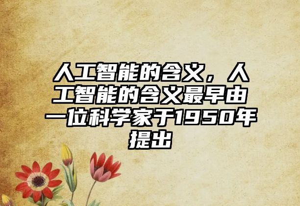 人工智能的含義，人工智能的含義最早由一位科學家于1950年提出