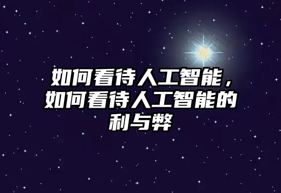 如何看待人工智能，如何看待人工智能的利與弊