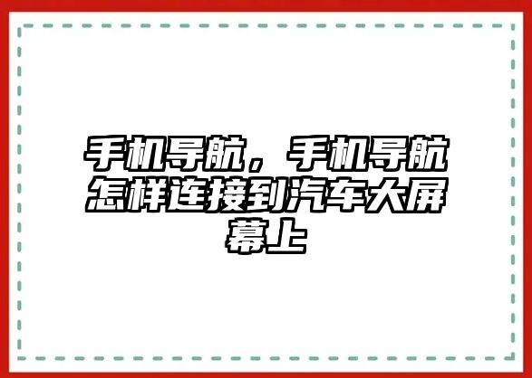 手機(jī)導(dǎo)航，手機(jī)導(dǎo)航怎樣連接到汽車大屏幕上