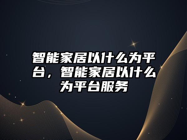 智能家居以什么為平臺，智能家居以什么為平臺服務