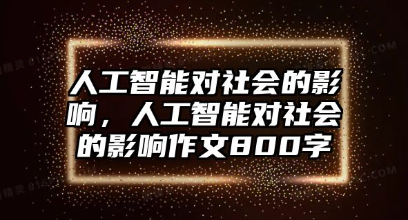 人工智能對社會的影響，人工智能對社會的影響作文800字