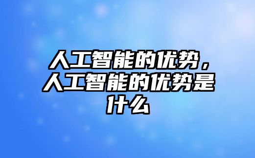人工智能的優勢，人工智能的優勢是什么