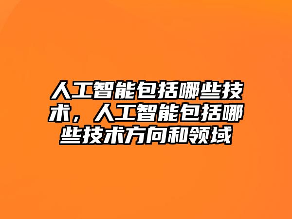 人工智能包括哪些技術，人工智能包括哪些技術方向和領域