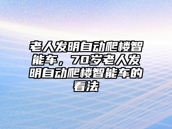 老人發(fā)明自動爬樓智能車，70歲老人發(fā)明自動爬樓智能車的看法