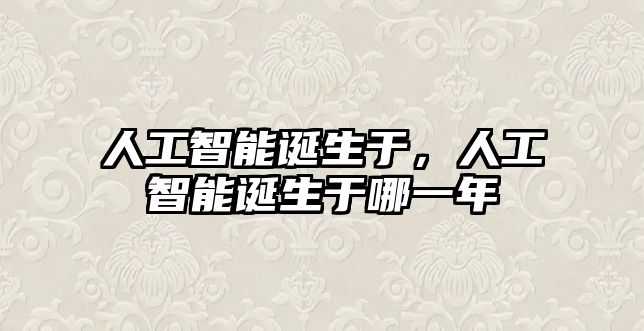 人工智能誕生于，人工智能誕生于哪一年