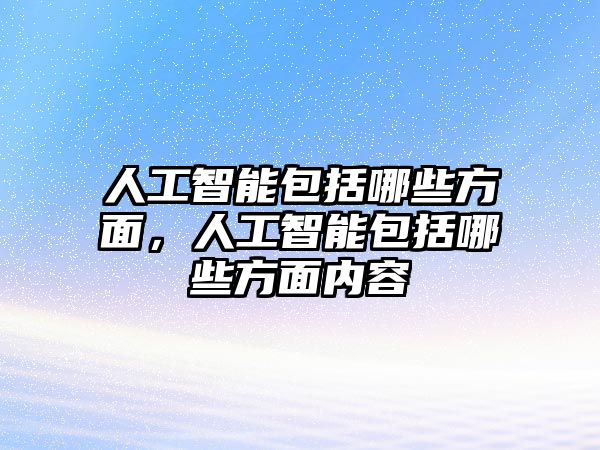 人工智能包括哪些方面，人工智能包括哪些方面內容