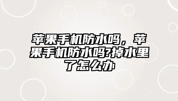 蘋果手機防水嗎，蘋果手機防水嗎?掉水里了怎么辦