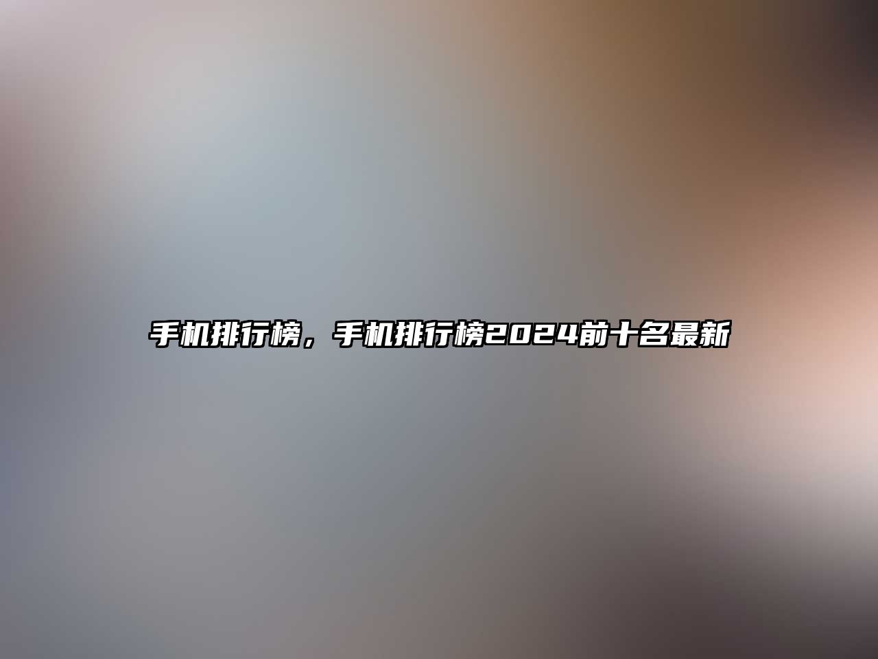 手機(jī)排行榜，手機(jī)排行榜2024前十名最新