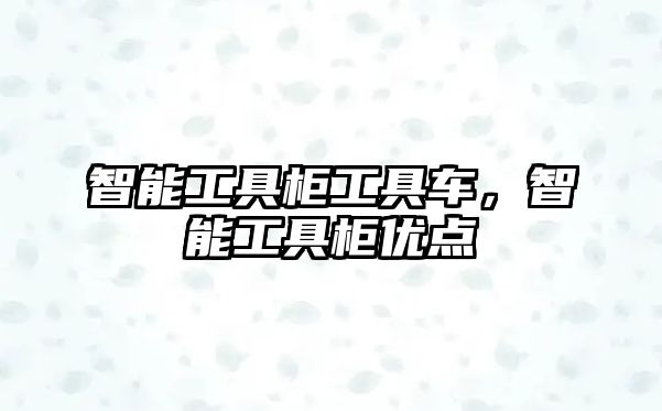 智能工具柜工具車，智能工具柜優(yōu)點(diǎn)