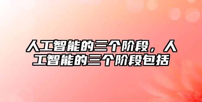 人工智能的三個(gè)階段，人工智能的三個(gè)階段包括