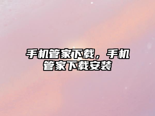 手機管家下載，手機管家下載安裝