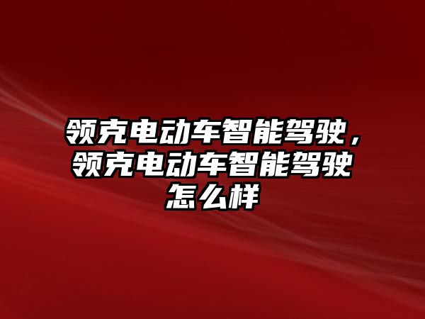 領(lǐng)克電動(dòng)車智能駕駛，領(lǐng)克電動(dòng)車智能駕駛怎么樣