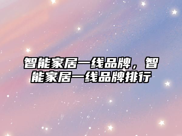 智能家居一線品牌，智能家居一線品牌排行