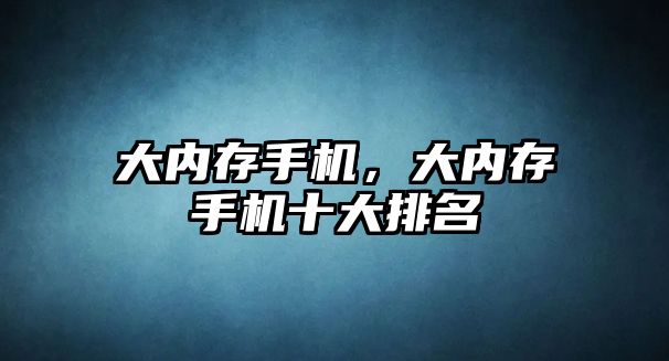 大內存手機，大內存手機十大排名
