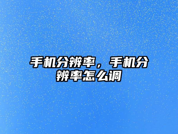 手機分辨率，手機分辨率怎么調