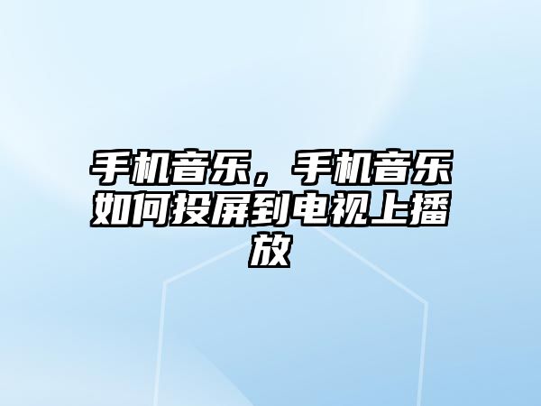 手機音樂，手機音樂如何投屏到電視上播放