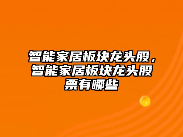 智能家居板塊龍頭股，智能家居板塊龍頭股票有哪些