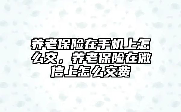 養老保險在手機上怎么交，養老保險在微信上怎么交費