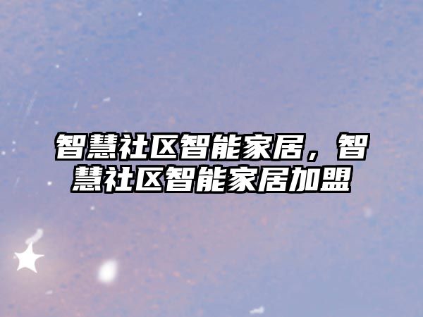 智慧社區智能家居，智慧社區智能家居加盟