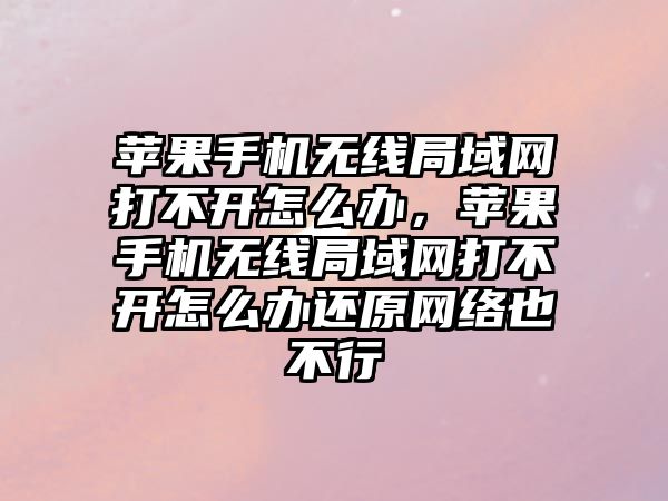 蘋果手機無線局域網打不開怎么辦，蘋果手機無線局域網打不開怎么辦還原網絡也不行