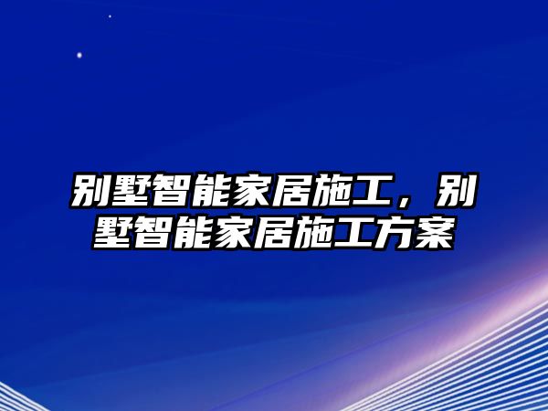 別墅智能家居施工，別墅智能家居施工方案
