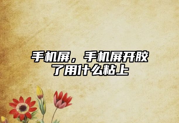 手機屏，手機屏開膠了用什么粘上