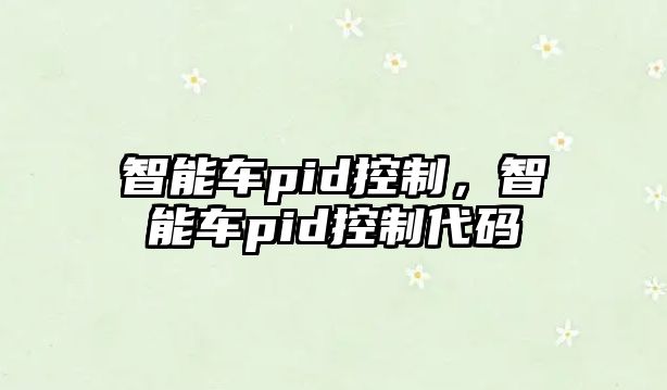 智能車pid控制，智能車pid控制代碼
