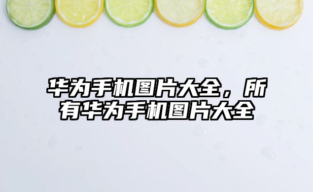 華為手機圖片大全，所有華為手機圖片大全
