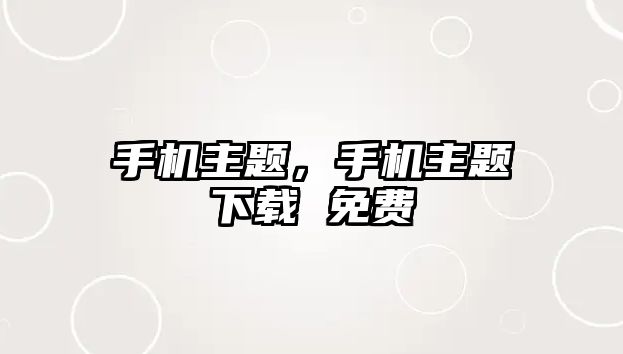 手機(jī)主題，手機(jī)主題下載 免費(fèi)