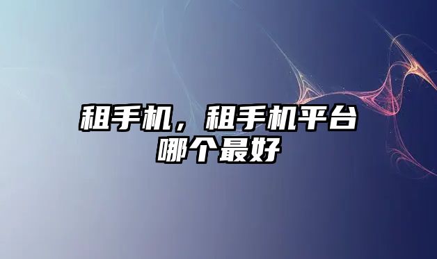 租手機，租手機平臺哪個最好