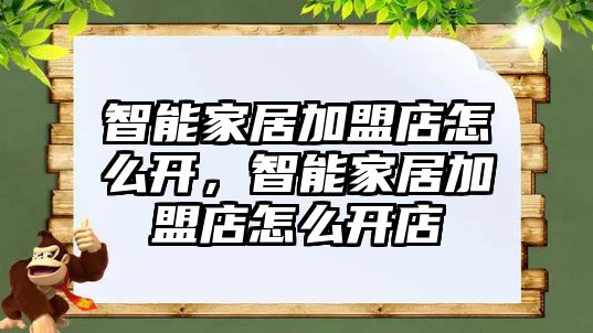 智能家居加盟店怎么開，智能家居加盟店怎么開店