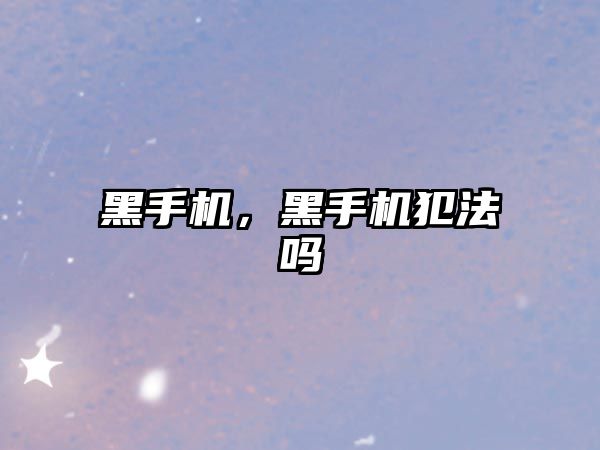 黑手機，黑手機犯法嗎