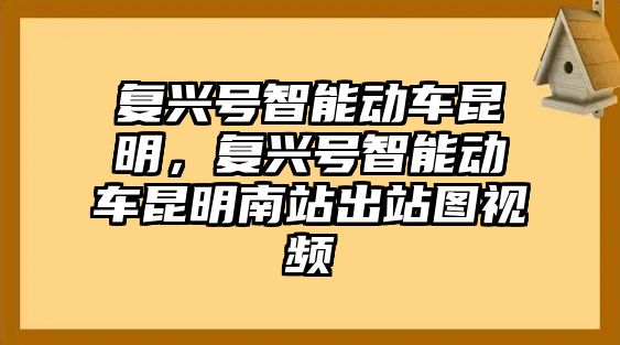 復興號智能動車昆明，復興號智能動車昆明南站出站圖視頻