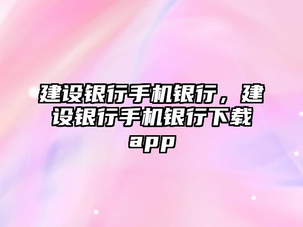 建設銀行手機銀行，建設銀行手機銀行下載app