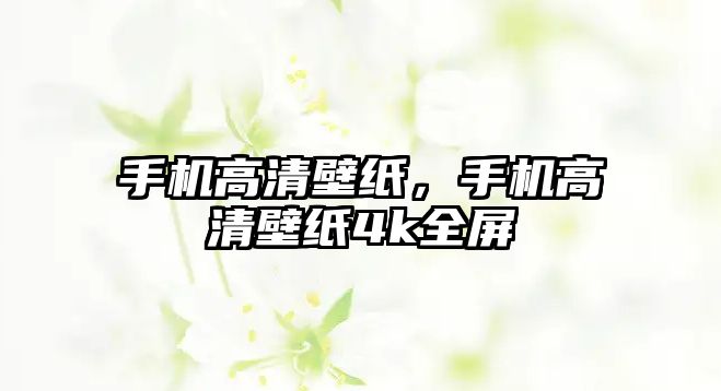 手機(jī)高清壁紙，手機(jī)高清壁紙4k全屏