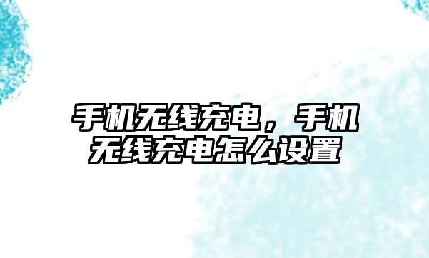 手機無線充電，手機無線充電怎么設置