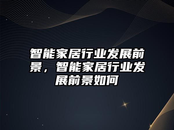 智能家居行業發展前景，智能家居行業發展前景如何