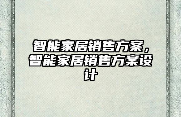 智能家居銷售方案，智能家居銷售方案設(shè)計(jì)