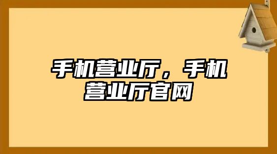 手機營業廳，手機營業廳官網