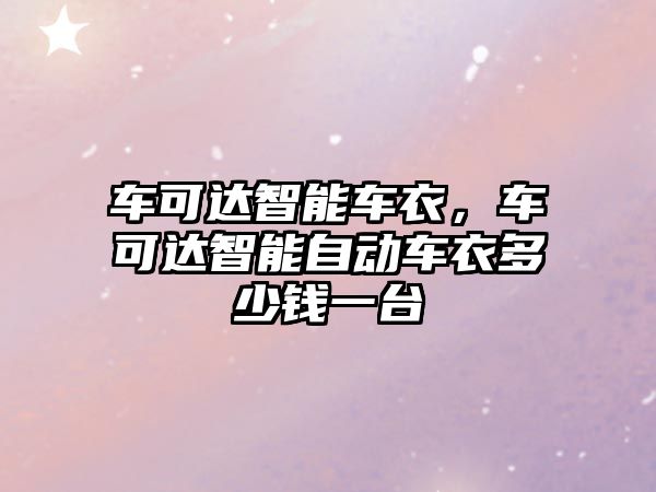 車可達(dá)智能車衣，車可達(dá)智能自動(dòng)車衣多少錢一臺(tái)