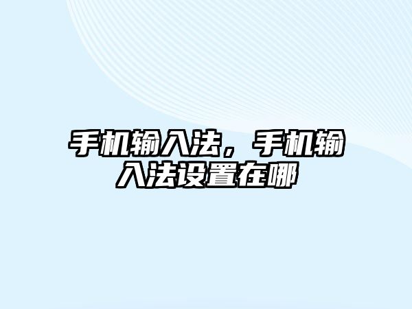 手機輸入法，手機輸入法設置在哪