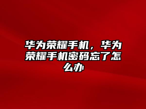 華為榮耀手機，華為榮耀手機密碼忘了怎么辦