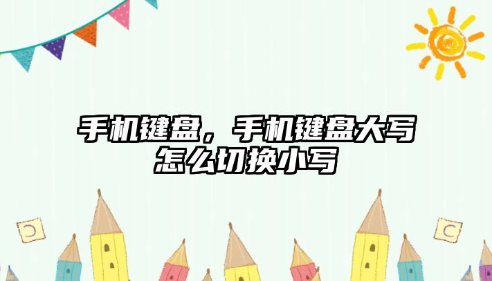 手機鍵盤，手機鍵盤大寫怎么切換小寫